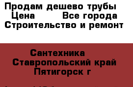 Продам дешево трубы › Цена ­ 20 - Все города Строительство и ремонт » Сантехника   . Ставропольский край,Пятигорск г.